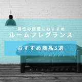 【大人の部屋づくり香り編】男性の部屋におすすめルームフレグランスについてとおすすめ商品5選